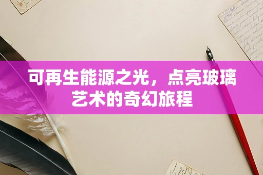 可再生能源之光，点亮玻璃艺术的奇幻旅程