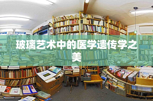 玻璃艺术中的医学遗传学之美