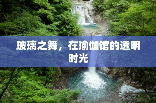玻璃之舞，在瑜伽馆的透明时光