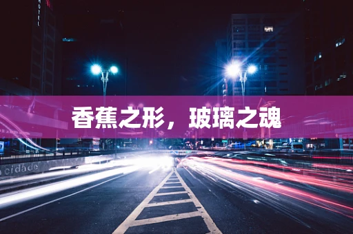 香蕉之形，玻璃之魂