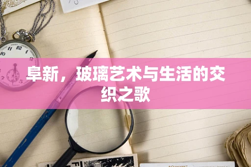 阜新，玻璃艺术与生活的交织之歌