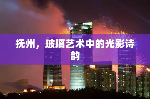 抚州，玻璃艺术中的光影诗韵