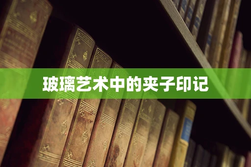 玻璃艺术中的夹子印记