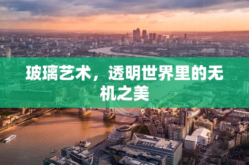 玻璃艺术，透明世界里的无机之美