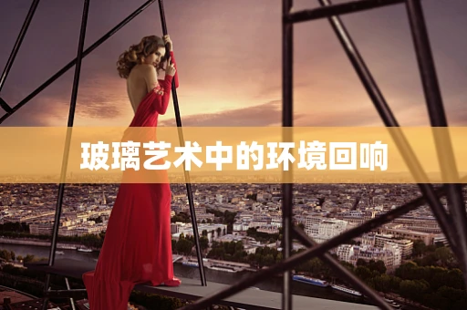 玻璃艺术中的环境回响