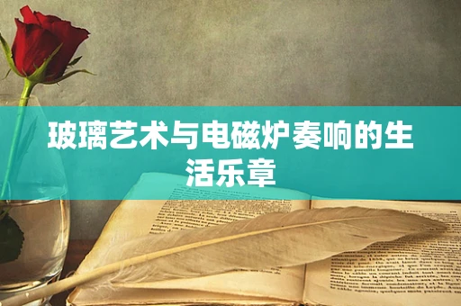 玻璃艺术与电磁炉奏响的生活乐章