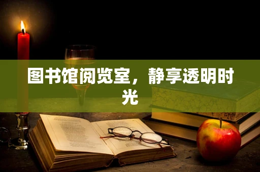 图书馆阅览室，静享透明时光