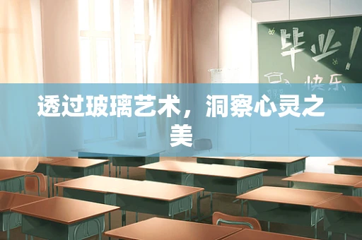 透过玻璃艺术，洞察心灵之美