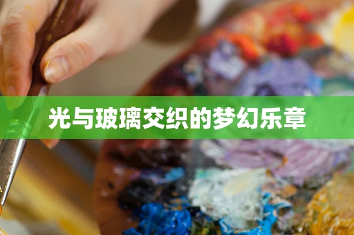 光与玻璃交织的梦幻乐章
