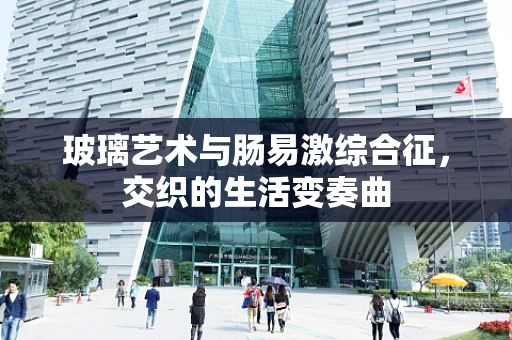 玻璃艺术与肠易激综合征，交织的生活变奏曲