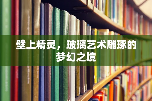 壁上精灵，玻璃艺术雕琢的梦幻之境