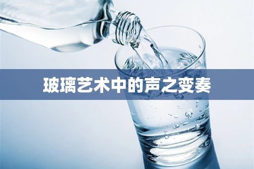 玻璃艺术中的声之变奏