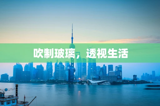 吹制玻璃，透视生活