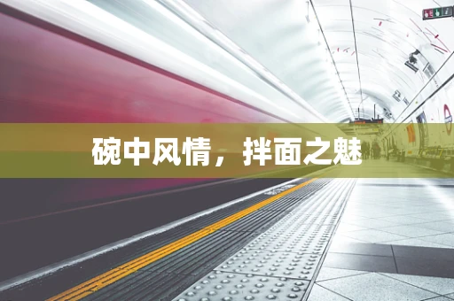 碗中风情，拌面之魅