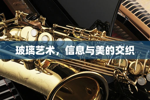 玻璃艺术，信息与美的交织
