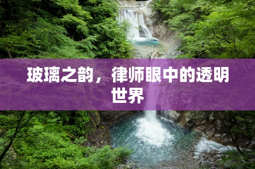 玻璃之韵，律师眼中的透明世界