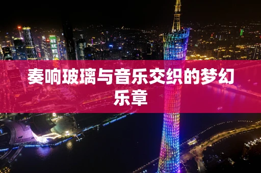 奏响玻璃与音乐交织的梦幻乐章
