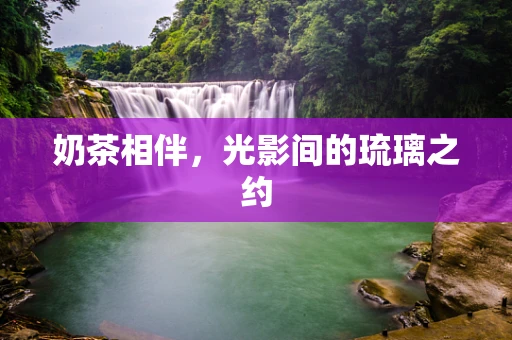 奶茶相伴，光影间的琉璃之约