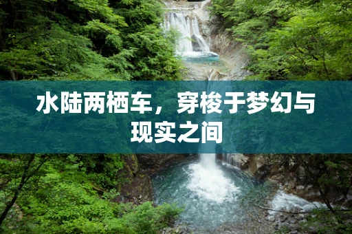 水陆两栖车，穿梭于梦幻与现实之间