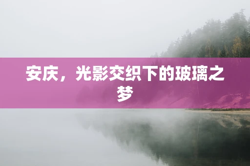 安庆，光影交织下的玻璃之梦
