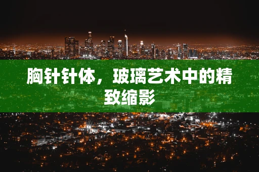 胸针针体，玻璃艺术中的精致缩影