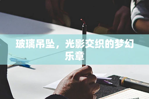 玻璃吊坠，光影交织的梦幻乐章