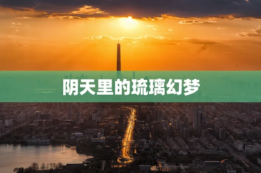 阴天里的琉璃幻梦
