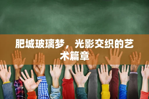 肥城玻璃梦，光影交织的艺术篇章
