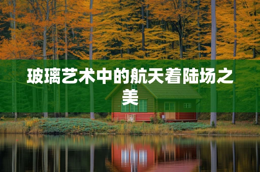 玻璃艺术中的航天着陆场之美