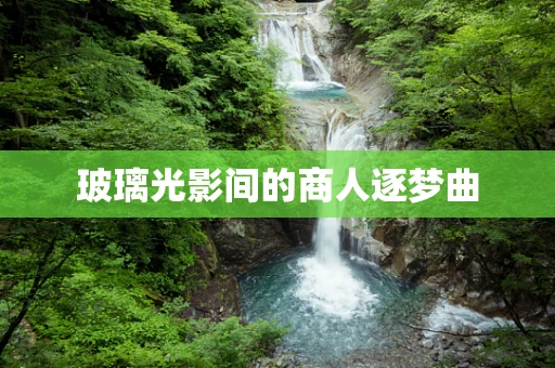 玻璃光影间的商人逐梦曲