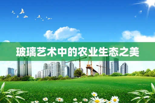 玻璃艺术中的农业生态之美