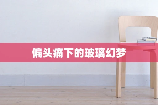 偏头痛下的玻璃幻梦