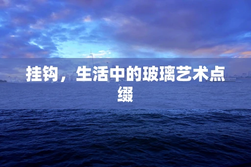 挂钩，生活中的玻璃艺术点缀