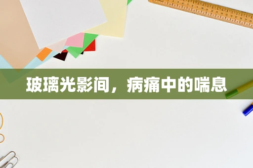 玻璃光影间，病痛中的喘息