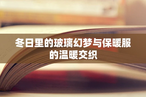 冬日里的玻璃幻梦与保暖服的温暖交织