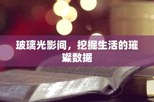 玻璃光影间，挖掘生活的璀璨数据