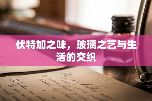 伏特加之味，玻璃之艺与生活的交织