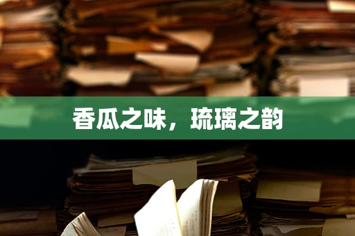 香瓜之味，琉璃之韵