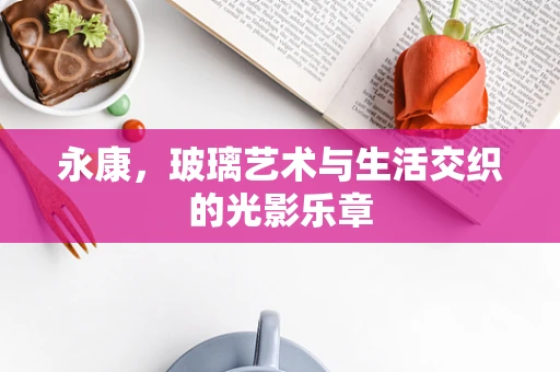 永康，玻璃艺术与生活交织的光影乐章