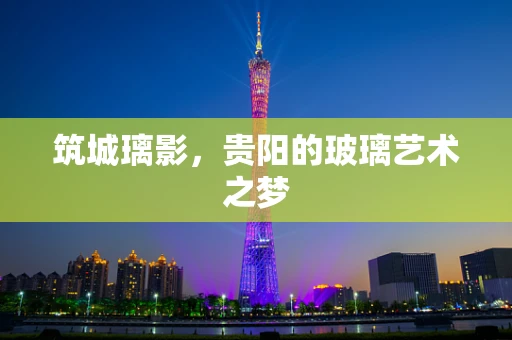筑城璃影，贵阳的玻璃艺术之梦