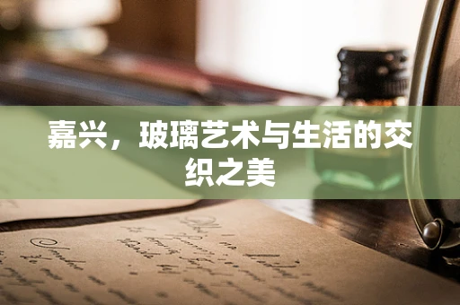 嘉兴，玻璃艺术与生活的交织之美