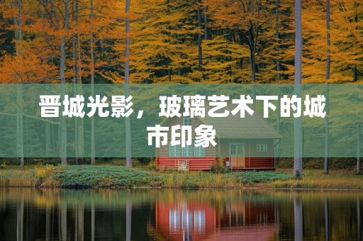 晋城光影，玻璃艺术下的城市印象