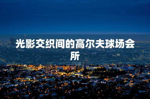 光影交织间的高尔夫球场会所