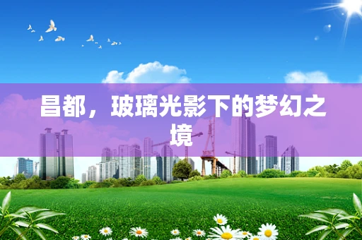 昌都，玻璃光影下的梦幻之境