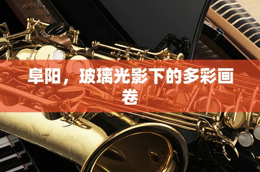 阜阳，玻璃光影下的多彩画卷