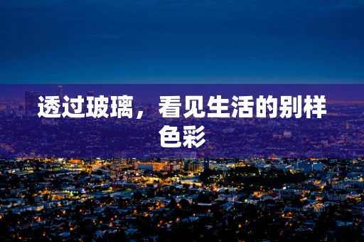 透过玻璃，看见生活的别样色彩