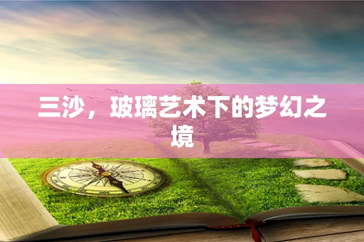 三沙，玻璃艺术下的梦幻之境