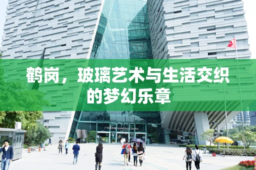 鹤岗，玻璃艺术与生活交织的梦幻乐章
