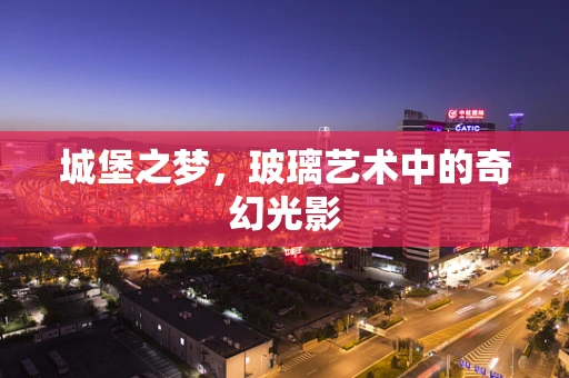 城堡之梦，玻璃艺术中的奇幻光影