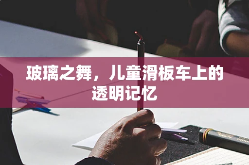 玻璃之舞，儿童滑板车上的透明记忆